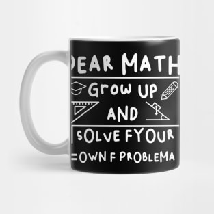 Dear Math Grow Up And Solve Fyour Own F Problema Mug